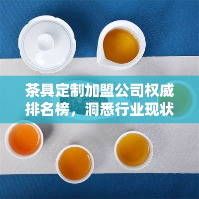 茶具定制加盟公司权威排名榜,洞悉行业现状及未来趋势
