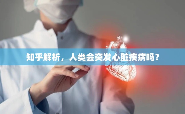 知乎解析,人类会突发心脏疾病吗?