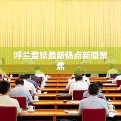 呼兰监狱最新热点新闻聚焦