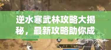 逆水寒武林攻略大揭秘,最新攻略助你成为武林高手!
