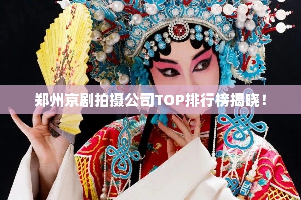 郑州京剧拍摄公司TOP排行榜揭晓!