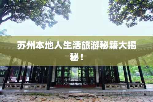 苏州本地人生活旅游秘籍大揭秘！