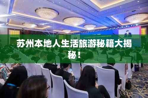 苏州本地人生活旅游秘籍大揭秘!