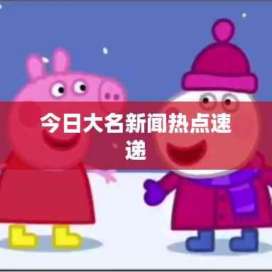 今日大名新闻热点速递