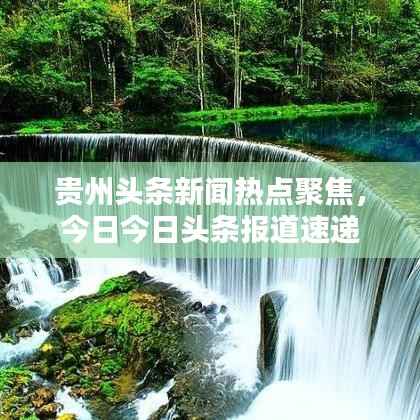 贵州头条新闻热点聚焦,今日今日头条报道速递
