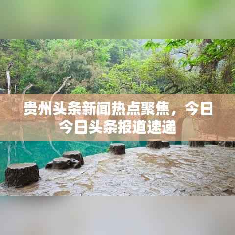 贵州头条新闻热点聚焦,今日今日头条报道速递