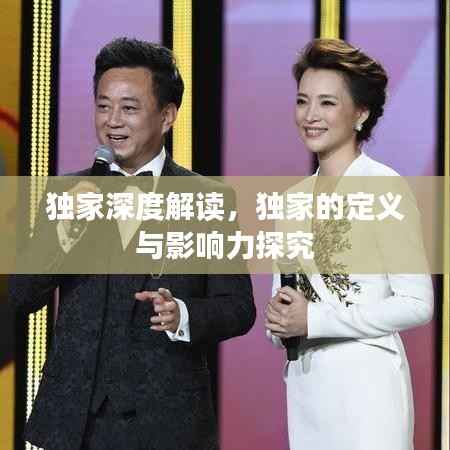 独家深度解读,独家的定义与影响力探究