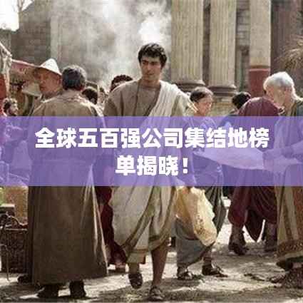 全球五百强公司集结地榜单揭晓！