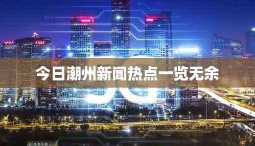今日潮州新闻热点一览无余