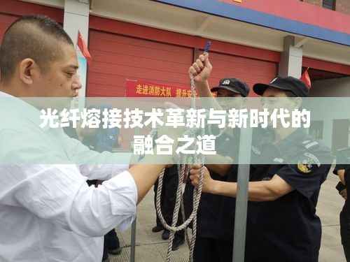 光纤熔接技术革新与新时代的融合之道
