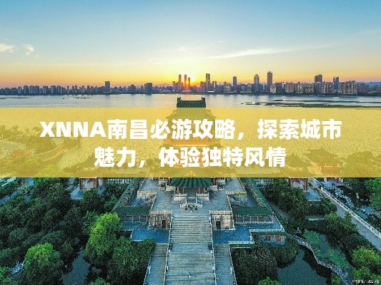 XNNA南昌必游攻略,探索城市魅力,体验独特风情