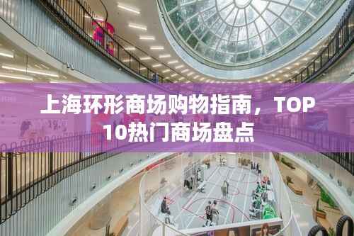 上海环形商场购物指南,TOP10热门商场盘点