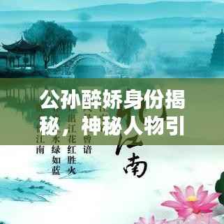 公孙醉娇身份揭秘,神秘人物引百度热议