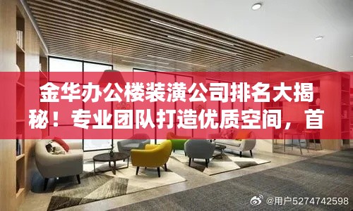 金华办公楼装潢公司排名大揭秘！专业团队打造优质空间，首选这些公司！