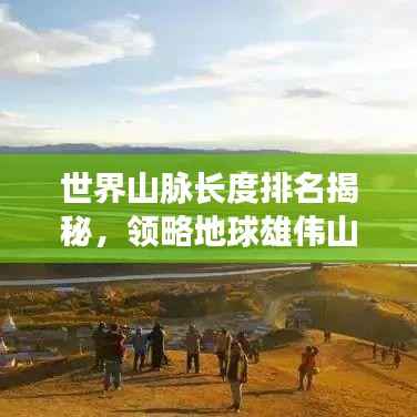 世界山脉长度排名揭秘，领略地球雄伟山脉的壮丽风采！