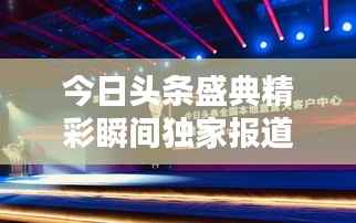 今日头条盛典精彩瞬间独家报道