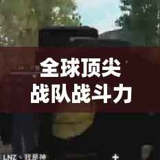 全球顶尖战队战斗力排行榜,一览无余的荣耀风采!