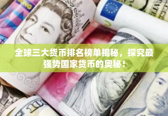 全球三大货币排名榜单揭秘,探究最强势国家货币的奥秘!
