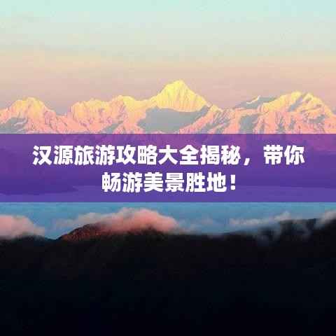 汉源旅游攻略大全揭秘,带你畅游美景胜地!