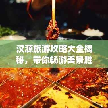 汉源旅游攻略大全揭秘,带你畅游美景胜地!