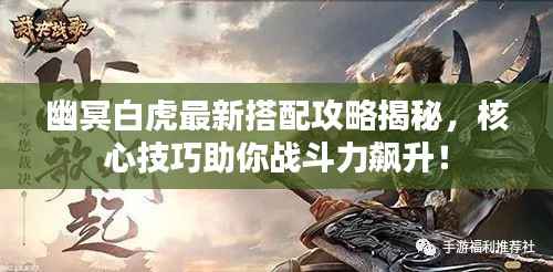 幽冥白虎最新搭配攻略揭秘,核心技巧助你战斗力飙升!