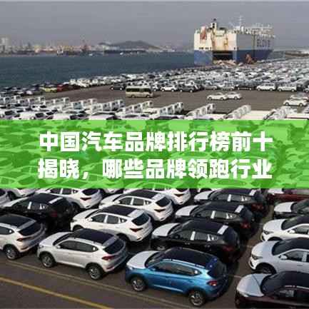中国汽车品牌排行榜前十揭晓,哪些品牌领跑行业?