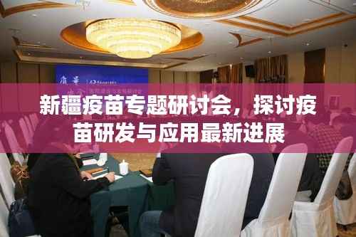 新疆疫苗专题研讨会,探讨疫苗研发与应用最新进展