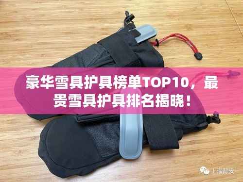豪华雪具护具榜单TOP10，最贵雪具护具排名揭晓！