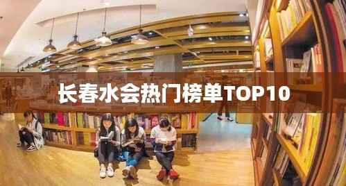 长春水会热门榜单TOP10