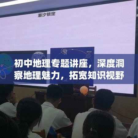 初中地理专题讲座,深度洞察地理魅力,拓宽知识视野的宝贵体验