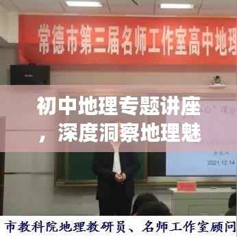 初中地理专题讲座,深度洞察地理魅力,拓宽知识视野的宝贵体验