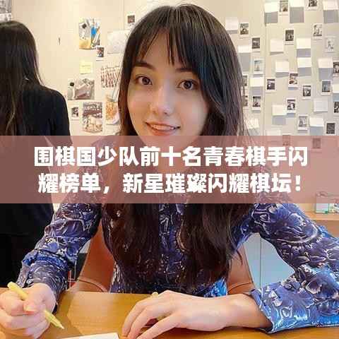 围棋国少队前十名青春棋手闪耀榜单，新星璀璨闪耀棋坛！