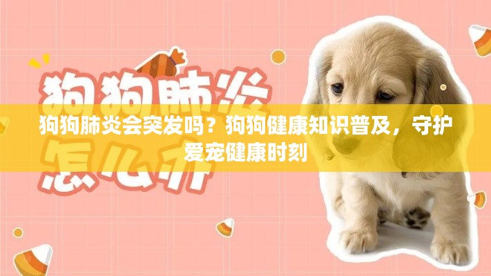狗狗肺炎会突发吗？狗狗健康知识普及，守护爱宠健康时刻