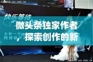 微头条独家作者,探索创作的新境界,展现无限创意!