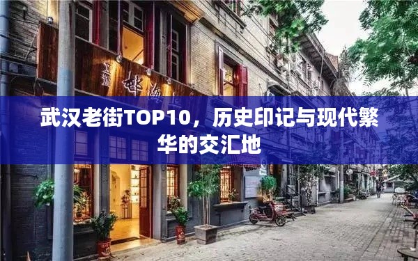 武汉老街TOP10，历史印记与现代繁华的交汇地
