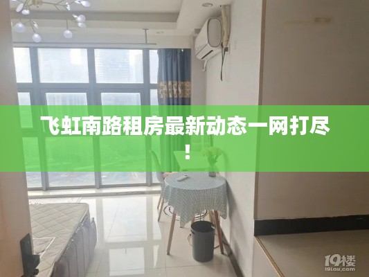 飞虹南路租房最新动态一网打尽!