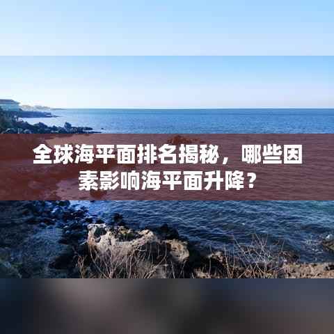 全球海平面排名揭秘，哪些因素影响海平面升降？