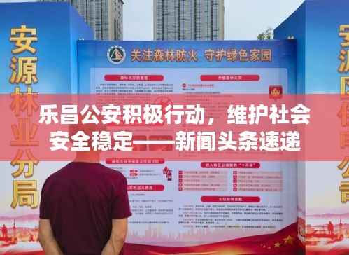 乐昌公安积极行动,维护社会安全稳定——新闻头条速递