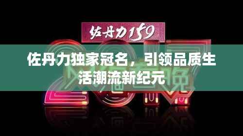 佐丹力独家冠名,引领品质生活潮流新纪元
