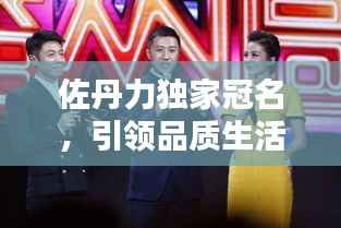 佐丹力独家冠名,引领品质生活潮流新纪元