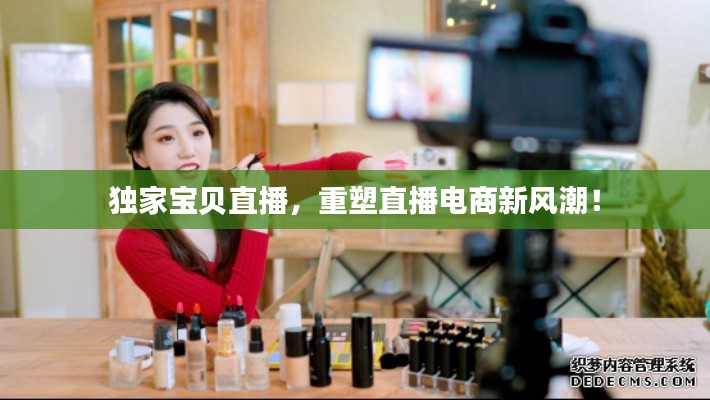 独家宝贝直播,重塑直播电商新风潮!