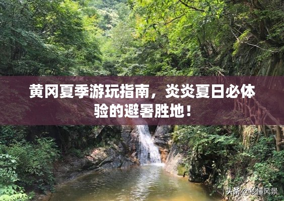 黄冈夏季游玩指南,炎炎夏日必体验的避暑胜地!