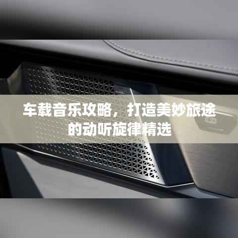 车载音乐攻略,打造美妙旅途的动听旋律精选