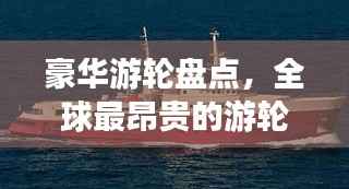 豪华游轮盘点，全球最昂贵的游轮排名榜单揭晓！