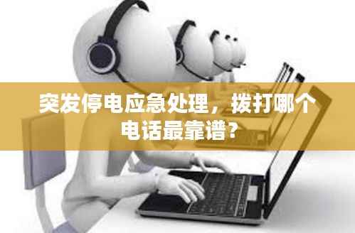 突发停电应急处理,拨打哪个电话最靠谱?