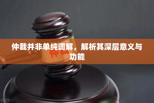 仲裁并非单纯调解,解析其深层意义与功能