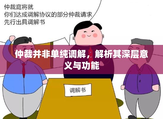 仲裁并非单纯调解,解析其深层意义与功能