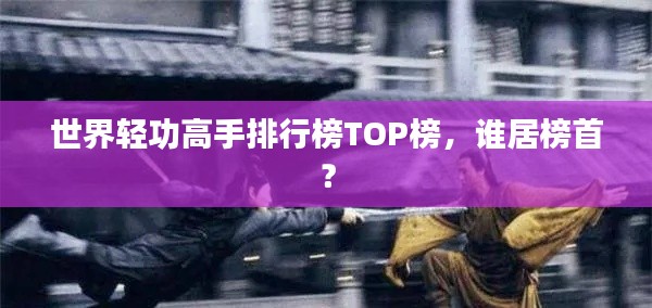 世界轻功高手排行榜TOP榜,谁居榜首?