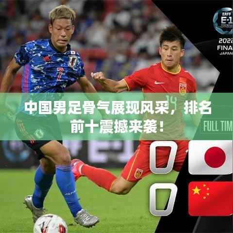 中国男足骨气展现风采,排名前十震撼来袭!
