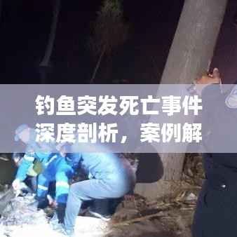钓鱼突发死亡事件深度剖析，案例解析与警示提醒